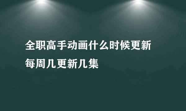 全职高手动画什么时候更新 每周几更新几集