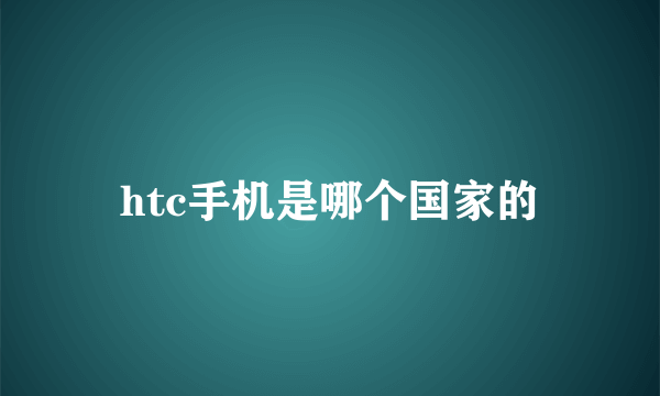 htc手机是哪个国家的