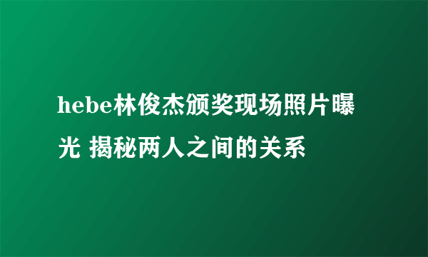 hebe林俊杰颁奖现场照片曝光 揭秘两人之间的关系