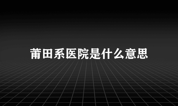 莆田系医院是什么意思