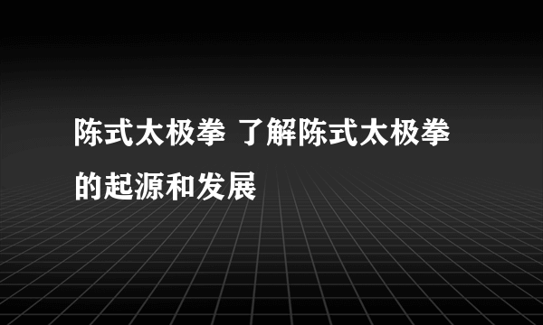 陈式太极拳 了解陈式太极拳的起源和发展