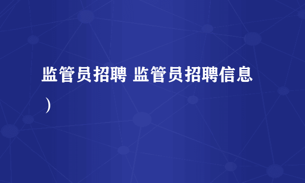 监管员招聘 监管员招聘信息）