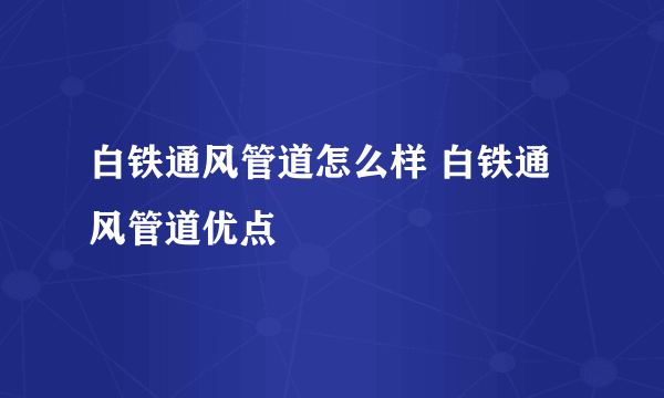 白铁通风管道怎么样 白铁通风管道优点