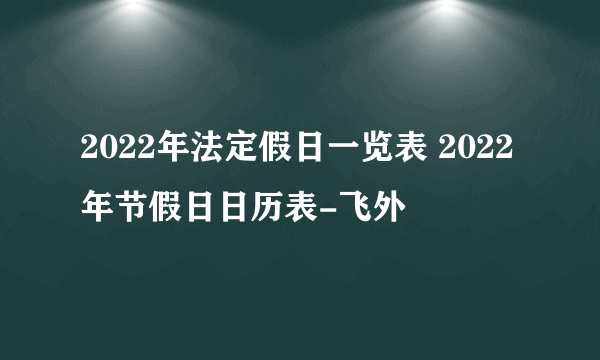 2022年法定假日一览表 2022年节假日日历表-飞外