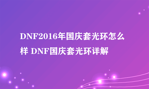 DNF2016年国庆套光环怎么样 DNF国庆套光环详解