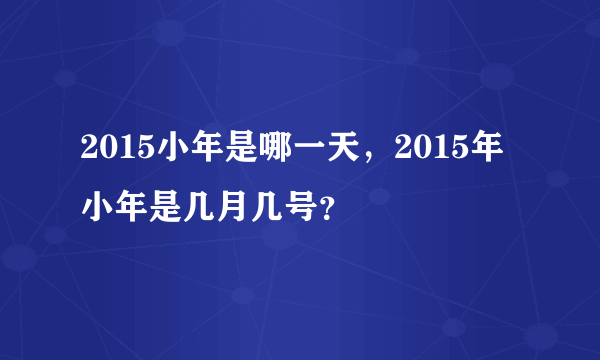 2015小年是哪一天，2015年小年是几月几号？