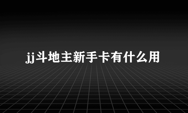 jj斗地主新手卡有什么用