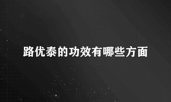 路优泰的功效有哪些方面