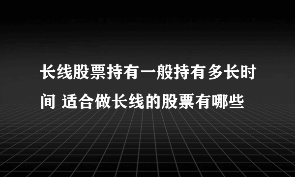 长线股票持有一般持有多长时间 适合做长线的股票有哪些