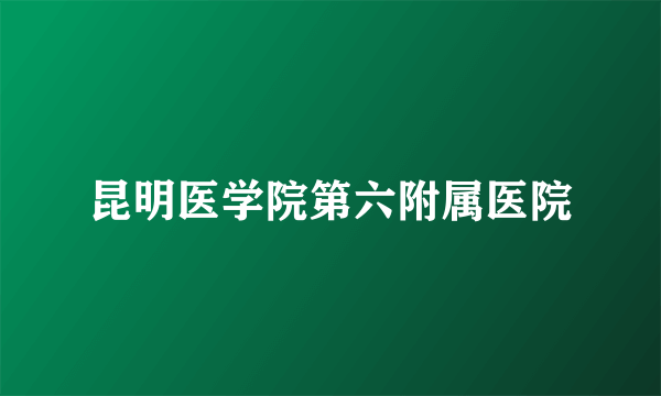 昆明医学院第六附属医院