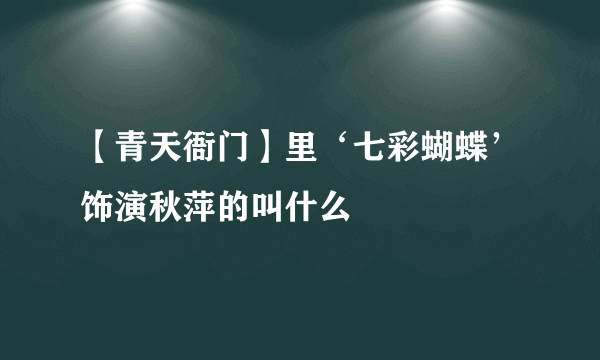 【青天衙门】里‘七彩蝴蝶’饰演秋萍的叫什么