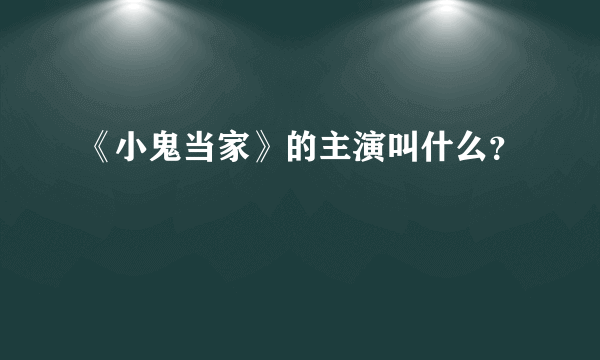 《小鬼当家》的主演叫什么？