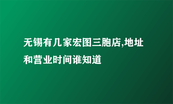 无锡有几家宏图三胞店,地址和营业时间谁知道