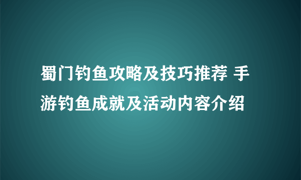 蜀门钓鱼攻略及技巧推荐 手游钓鱼成就及活动内容介绍