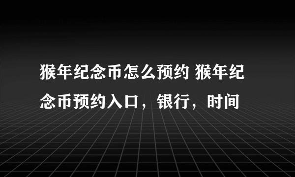 猴年纪念币怎么预约 猴年纪念币预约入口，银行，时间