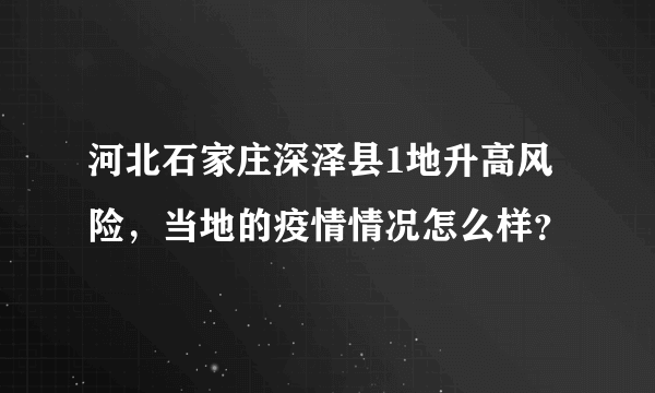 河北石家庄深泽县1地升高风险，当地的疫情情况怎么样？