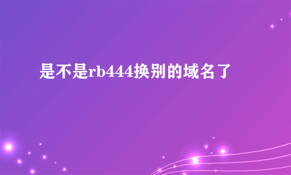 是不是rb444换别的域名了