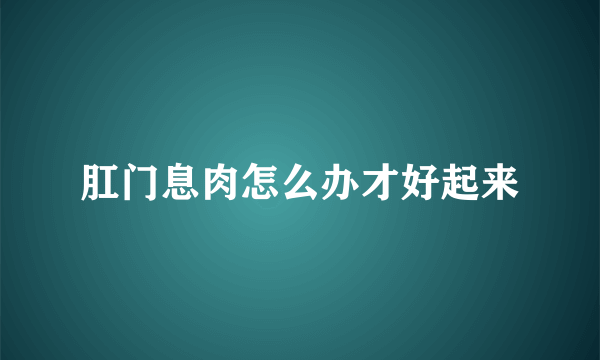 肛门息肉怎么办才好起来