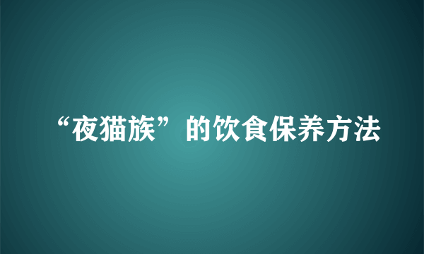 “夜猫族”的饮食保养方法