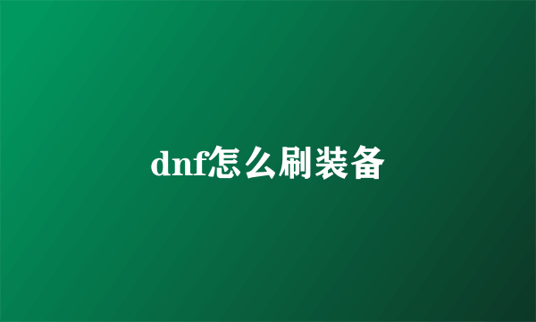 dnf怎么刷装备