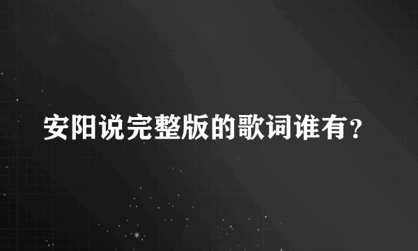 安阳说完整版的歌词谁有？