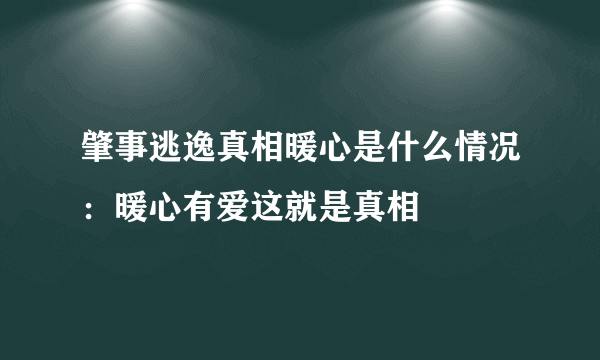 肇事逃逸真相暖心是什么情况：暖心有爱这就是真相