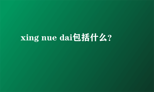 xing nue dai包括什么？