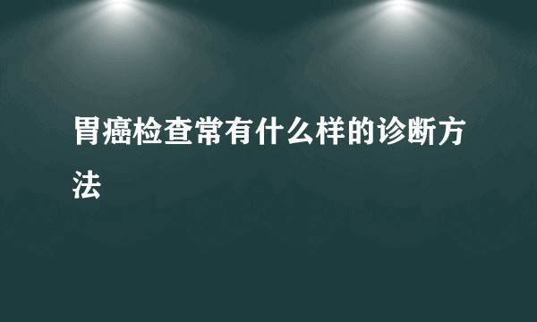 胃癌检查常有什么样的诊断方法