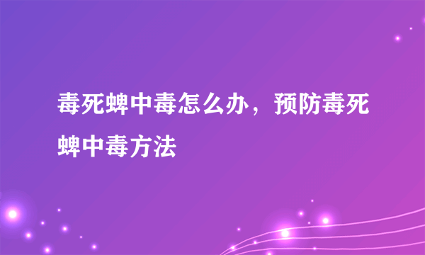 毒死蜱中毒怎么办，预防毒死蜱中毒方法