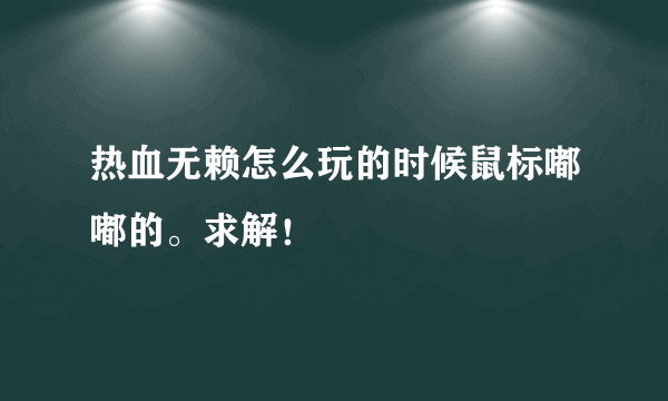 热血无赖怎么玩的时候鼠标嘟嘟的。求解！