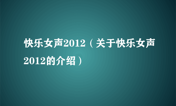 快乐女声2012（关于快乐女声2012的介绍）