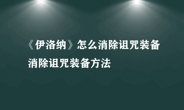 《伊洛纳》怎么消除诅咒装备 消除诅咒装备方法