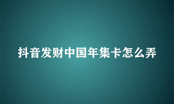 抖音发财中国年集卡怎么弄