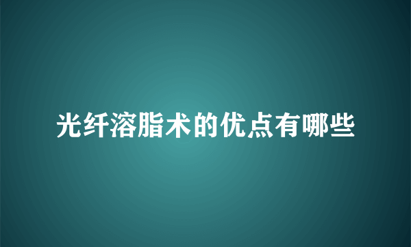 光纤溶脂术的优点有哪些