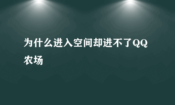 为什么进入空间却进不了QQ农场