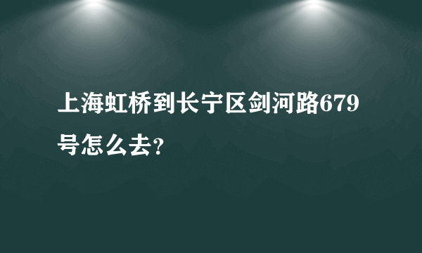 上海虹桥到长宁区剑河路679号怎么去？