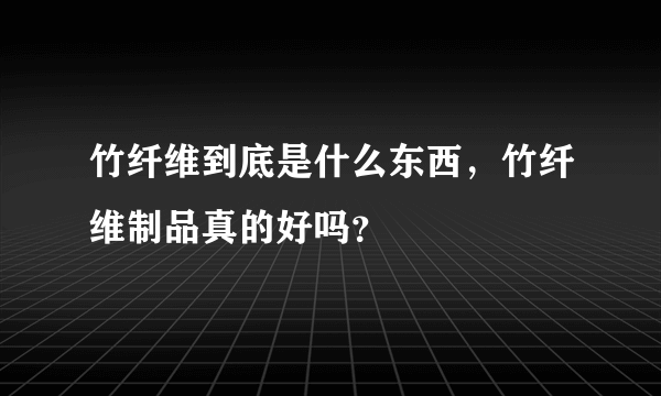 竹纤维到底是什么东西，竹纤维制品真的好吗？