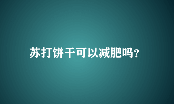 苏打饼干可以减肥吗？