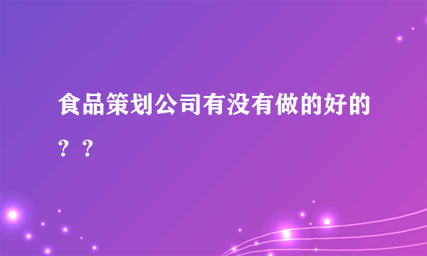 食品策划公司有没有做的好的？？