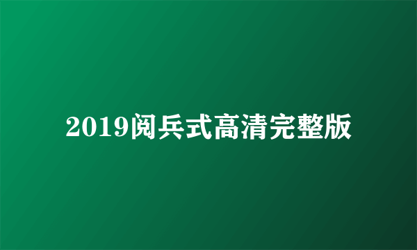 2019阅兵式高清完整版