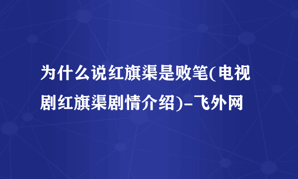 为什么说红旗渠是败笔(电视剧红旗渠剧情介绍)-飞外网