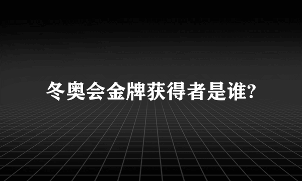 冬奥会金牌获得者是谁?