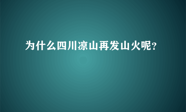 为什么四川凉山再发山火呢？