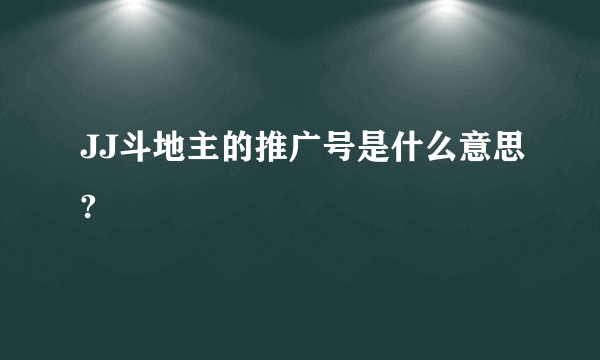 JJ斗地主的推广号是什么意思?