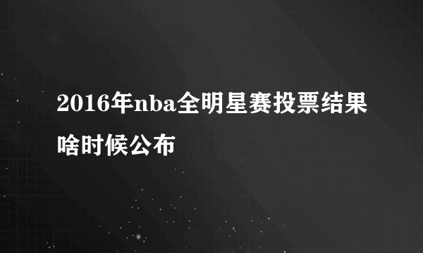 2016年nba全明星赛投票结果啥时候公布