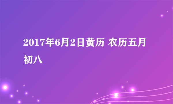 2017年6月2日黄历 农历五月初八