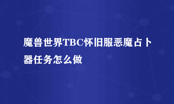 魔兽世界TBC怀旧服恶魔占卜器任务怎么做