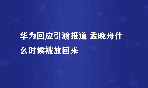 华为回应引渡报道 孟晚舟什么时候被放回来