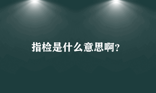 指检是什么意思啊？