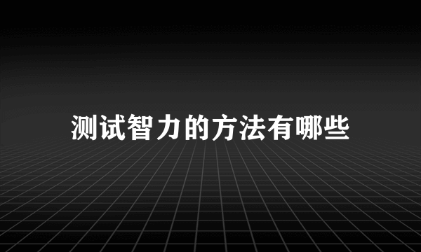 测试智力的方法有哪些